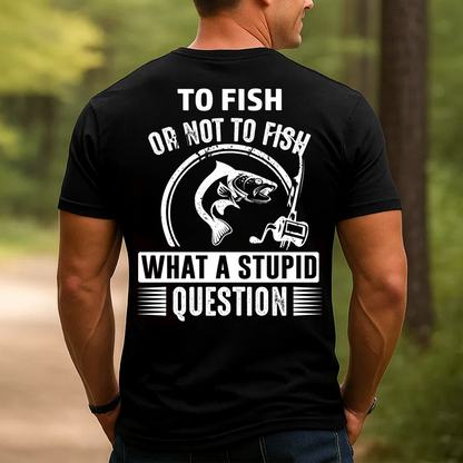 To Fish or Not to Fish What a Stupid Question T-Shirt, Funny Fishing Tee for Men, Fisherman Gift Shirt