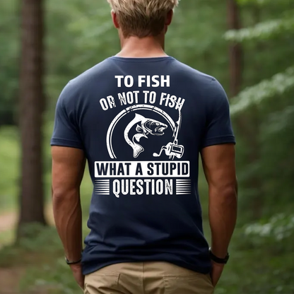 To Fish or Not to Fish What a Stupid Question T-Shirt, Funny Fishing Tee for Men, Fisherman Gift Shirt